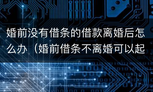 婚前没有借条的借款离婚后怎么办（婚前借条不离婚可以起诉吗）