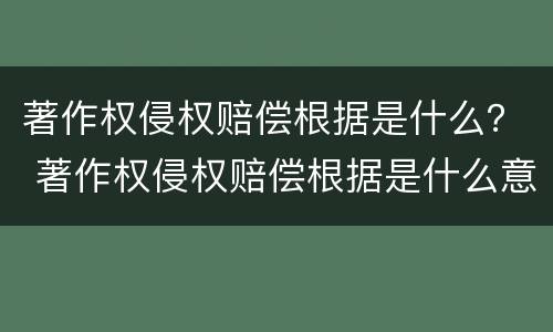 著作权侵权赔偿根据是什么？ 著作权侵权赔偿根据是什么意思