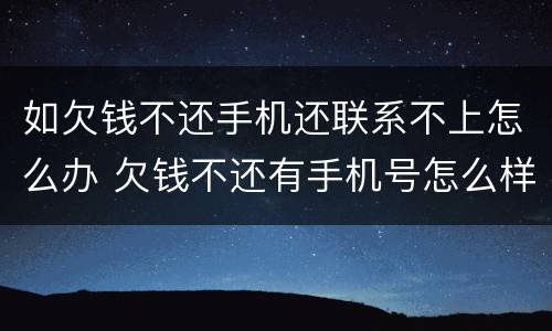 如欠钱不还手机还联系不上怎么办 欠钱不还有手机号怎么样才能找到他
