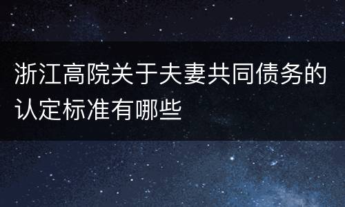 浙江高院关于夫妻共同债务的认定标准有哪些