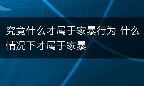 究竟什么才属于家暴行为 什么情况下才属于家暴