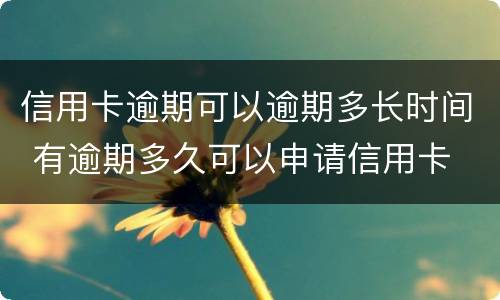 信用卡逾期可以逾期多长时间 有逾期多久可以申请信用卡