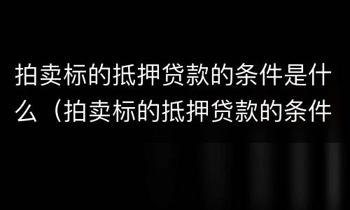 拍卖标的抵押贷款的条件是什么（拍卖标的抵押贷款的条件是什么意思）