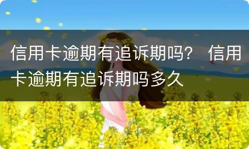 信用卡逾期有追诉期吗？ 信用卡逾期有追诉期吗多久