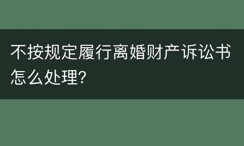 不按规定履行离婚财产诉讼书怎么处理？