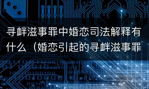 寻衅滋事罪中婚恋司法解释有什么（婚恋引起的寻衅滋事罪是不是很难认定）