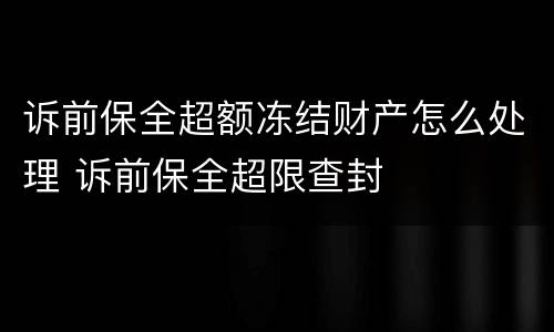 诉前保全超额冻结财产怎么处理 诉前保全超限查封