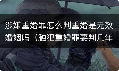 涉嫌重婚罪怎么判重婚是无效婚姻吗（触犯重婚罪要判几年刑）