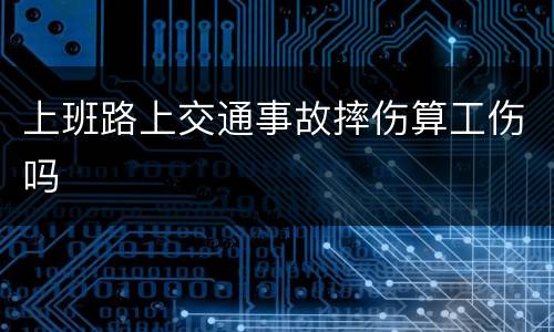 上班路上交通事故摔伤算工伤吗