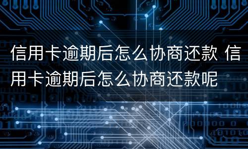 信用卡逾期后怎么协商还款 信用卡逾期后怎么协商还款呢
