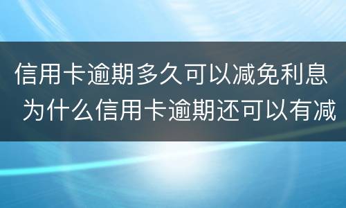 信用卡逾期多久可以减免利息 为什么信用卡逾期还可以有减免