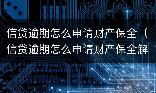信贷逾期怎么申请财产保全（信贷逾期怎么申请财产保全解除）