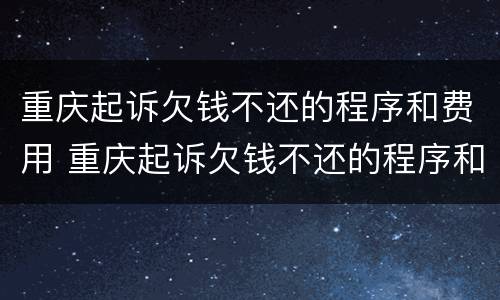 重庆起诉欠钱不还的程序和费用 重庆起诉欠钱不还的程序和费用是多少