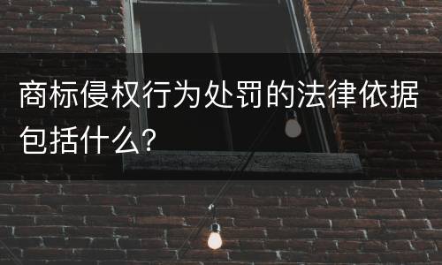 商标侵权行为处罚的法律依据包括什么？