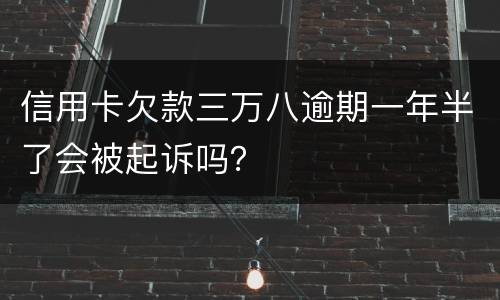 信用卡欠款三万八逾期一年半了会被起诉吗？