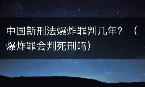 中国新刑法爆炸罪判几年?(爆炸罪会判死刑吗) 中国新刑法爆炸罪判几年?(爆炸罪会判死刑吗)
