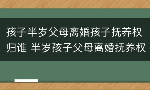 孩子半岁父母离婚孩子抚养权归谁 半岁孩子父母离婚抚养权是谁的