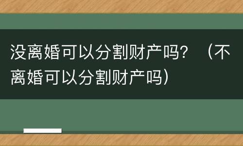 没离婚可以分割财产吗？（不离婚可以分割财产吗）