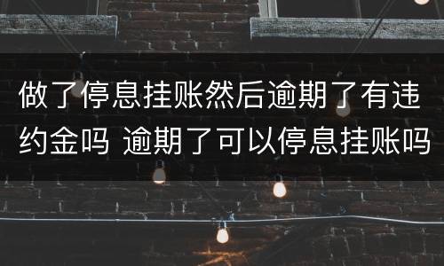 做了停息挂账然后逾期了有违约金吗 逾期了可以停息挂账吗