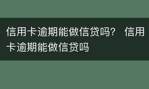 信用卡逾期能做信贷吗？ 信用卡逾期能做信贷吗