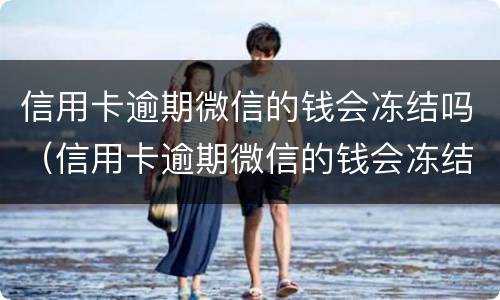 信用卡逾期微信的钱会冻结吗（信用卡逾期微信的钱会冻结吗怎么还）