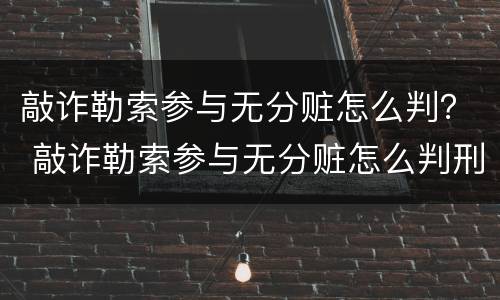 敲诈勒索参与无分赃怎么判？ 敲诈勒索参与无分赃怎么判刑