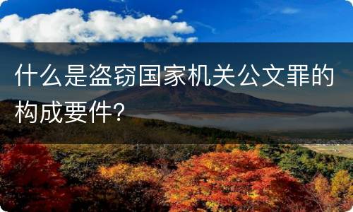什么是盗窃国家机关公文罪的构成要件？