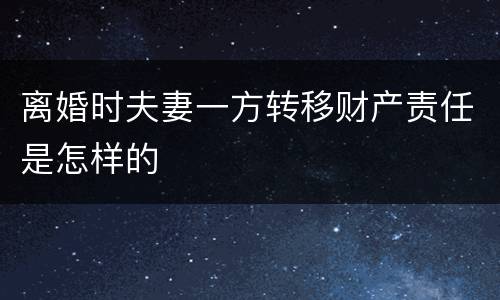离婚时夫妻一方转移财产责任是怎样的