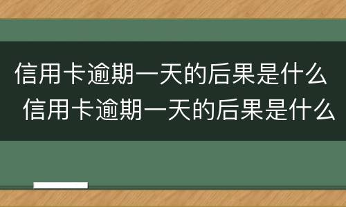 信用卡逾期一天的后果是什么 信用卡逾期一天的后果是什么意思