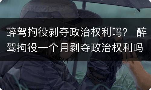 醉驾拘役剥夺政治权利吗？ 醉驾拘役一个月剥夺政治权利吗