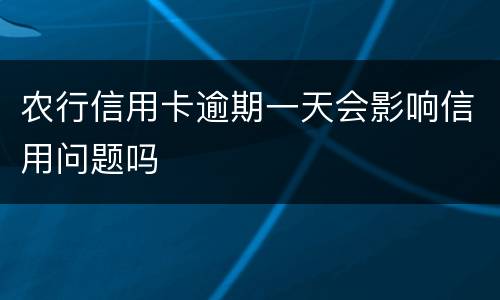 农行信用卡逾期一天会影响信用问题吗