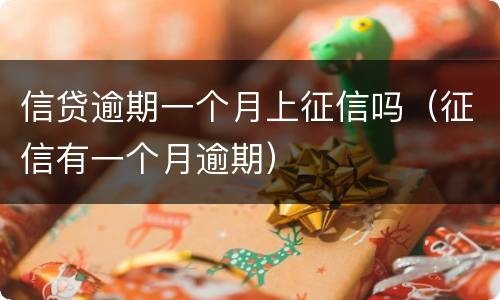 信贷逾期一个月上征信吗（征信有一个月逾期）