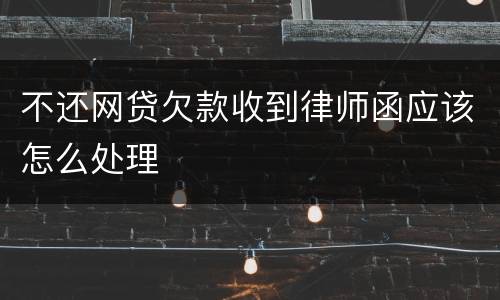 不还网贷欠款收到律师函应该怎么处理