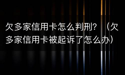 欠多家信用卡怎么判刑？（欠多家信用卡被起诉了怎么办）