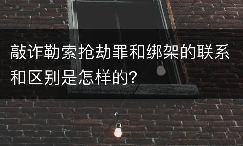 敲诈勒索抢劫罪和绑架的联系和区别是怎样的？