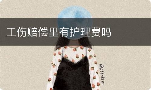 工伤赔偿里有护理费吗