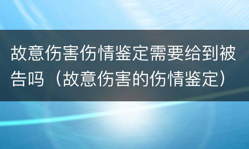 故意伤害伤情鉴定需要给到被告吗（故意伤害的伤情鉴定）