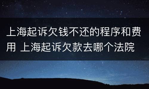 上海起诉欠钱不还的程序和费用 上海起诉欠款去哪个法院