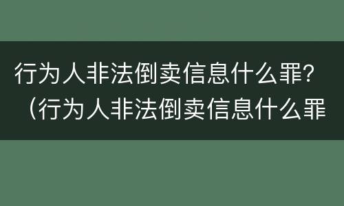 行为人非法倒卖信息什么罪？（行为人非法倒卖信息什么罪立案）