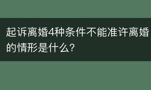 起诉离婚4种条件不能准许离婚的情形是什么？