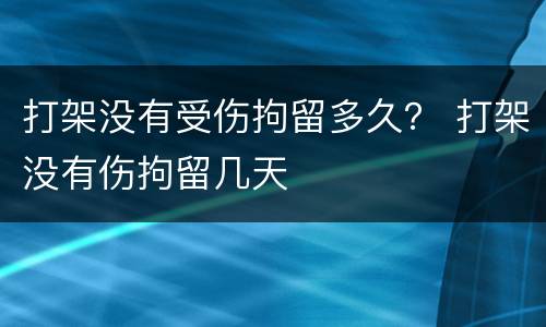 打架没有受伤拘留多久？ 打架没有伤拘留几天