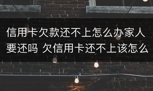 信用卡欠款还不上怎么办家人要还吗 欠信用卡还不上该怎么办