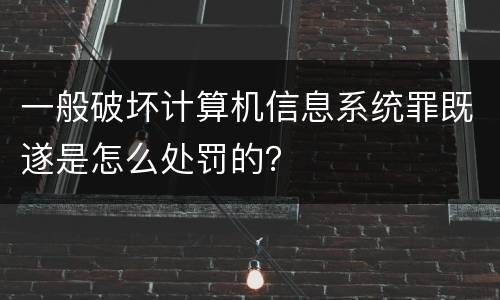 一般破坏计算机信息系统罪既遂是怎么处罚的？