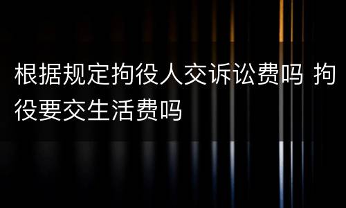 根据规定拘役人交诉讼费吗 拘役要交生活费吗