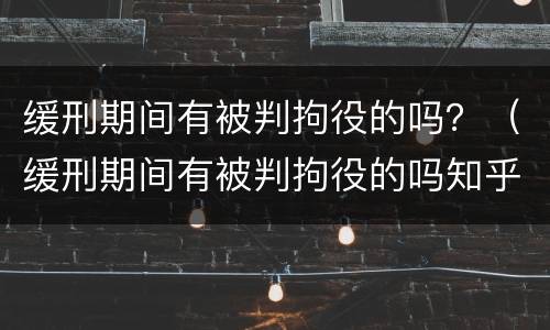 缓刑期间有被判拘役的吗？（缓刑期间有被判拘役的吗知乎）