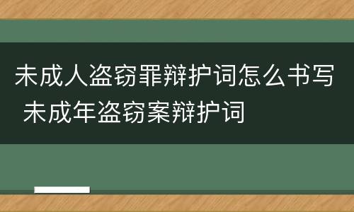 未成人盗窃罪辩护词怎么书写 未成年盗窃案辩护词