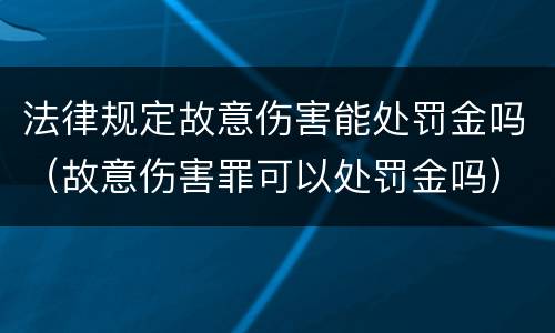 法律规定故意伤害能处罚金吗（故意伤害罪可以处罚金吗）