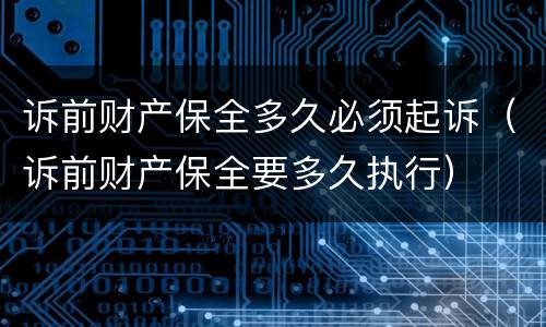 诉前财产保全多久必须起诉（诉前财产保全要多久执行）