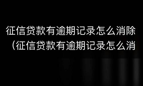 征信贷款有逾期记录怎么消除（征信贷款有逾期记录怎么消除掉）