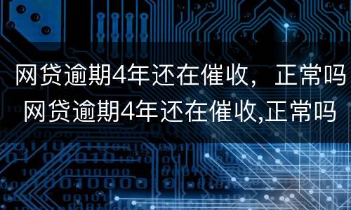 网贷逾期4年还在催收，正常吗 网贷逾期4年还在催收,正常吗